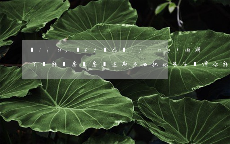 負(fù)債60萬已經(jīng)逾期了還能賣房嗎(房貸逾期以后把你房子賣掉你能得到多少)