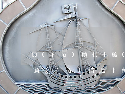 負(fù)債七十萬(wàn) 何去何從-負(fù)債七十萬(wàn),何去何從?