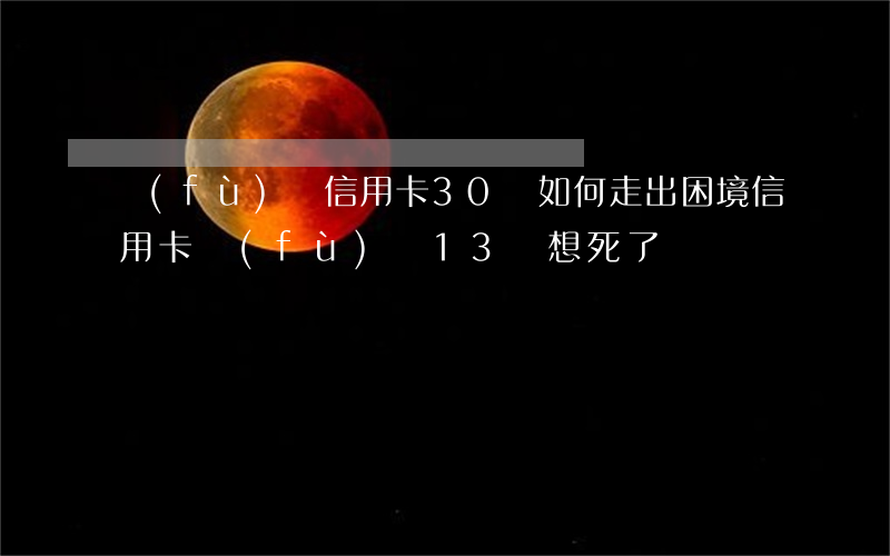 負(fù)債信用卡30萬如何走出困境（信用卡負(fù)債13萬想死了）