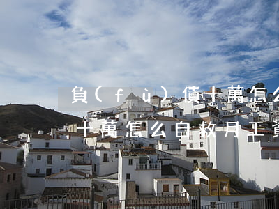 負(fù)債十萬怎么自救-負(fù)債十萬怎么自救月工資3000