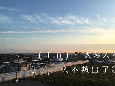 負(fù)債太多入不敷出怎么辦-負(fù)債入不敷出了怎么辦?是不是這輩子完了