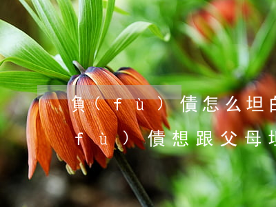 負(fù)債怎么坦白父母才不生氣-負(fù)債想跟父母坦白但是不敢