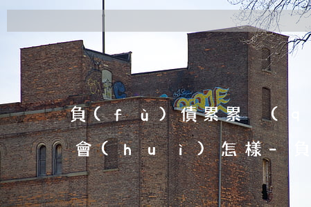 負(fù)債累累強(qiáng)制上岸會(huì)怎樣-負(fù)債累累強(qiáng)制上岸會(huì)怎樣呢