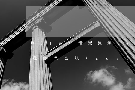 負(fù)債累累無(wú)力償還的人生我該怎么規(guī)劃-負(fù)債累累無(wú)力償還的人生我該怎么辦