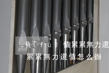負(fù)債累累無力還債-負(fù)債累累無力還債怎么辦