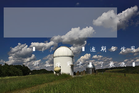 負(fù)債逾期后信用卡最低還款好嗎 為什么信用卡還了最低還款還顯示逾期