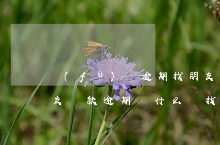 負(fù)債逾期找朋友起訴是什么意思(朋友貸款逾期為什么會找到我啊?)