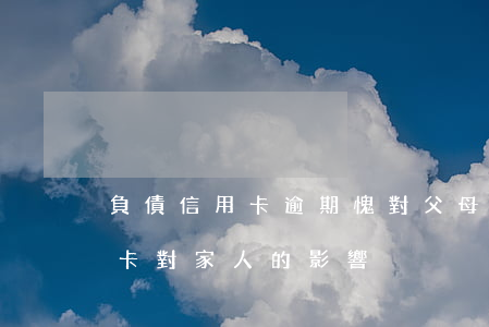 負債信用卡逾期愧對父母連累家人-欠信用卡對家人的影響