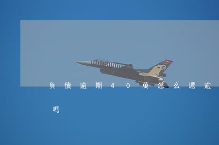 負債逾期40萬怎么還(逾期40萬還有活路嗎)