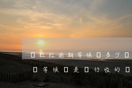 貨拉拉逾期等候費多少錢一小時-貨拉拉逾時等候費是強行收的嗎