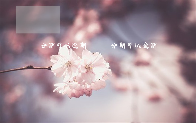 貨車分期可以逾期嗎(貨車分期可以逾期嗎)