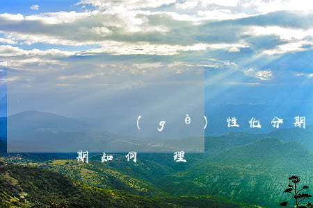 貴陽個(gè)性化分期(個(gè)性化分期如何辦理)