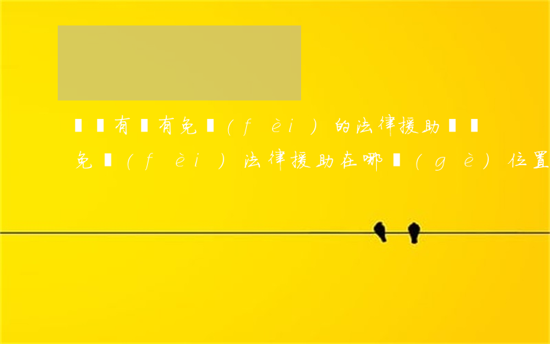 貴陽有沒有免費(fèi)的法律援助(貴陽免費(fèi)法律援助在哪個(gè)位置)