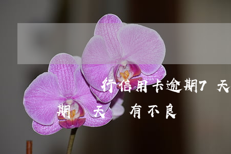 貴陽銀行信用卡逾期7天(貴州銀行信用卡逾期兩天會有不良記錄嗎)