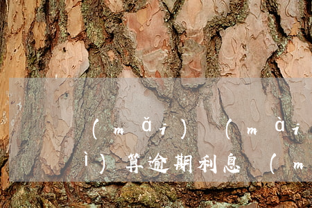 買(mǎi)賣(mài)合同糾紛計(jì)算逾期利息(買(mǎi)賣(mài)合同逾期利息的計(jì)算)