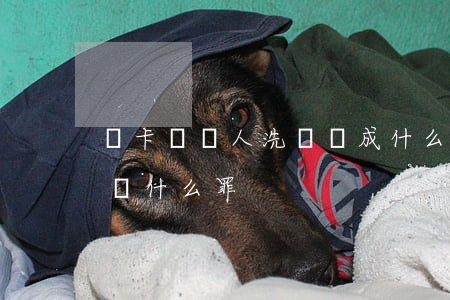 買卡給別人洗錢構成什么罪(把卡借給別人洗錢什么罪)