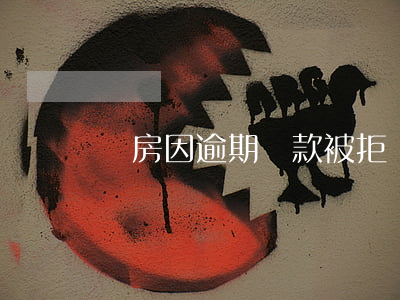 買房因逾期還款被拒(買房因逾期還款被拒)
