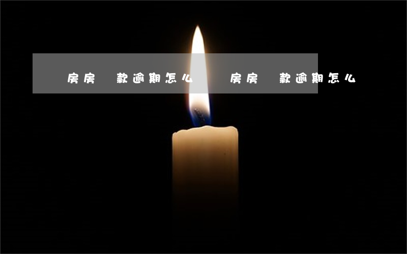 買房房貸款逾期怎么辦(買房房貸款逾期怎么辦)