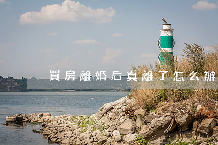 買房離婚后真離了怎么辦