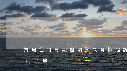 買房首付分期逾期多久會被起訴 首付分期逾期后果