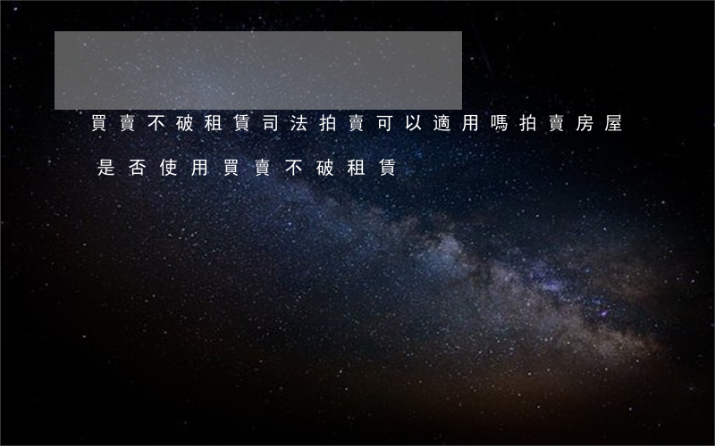 買賣不破租賃司法拍賣可以適用嗎(拍賣房屋是否使用買賣不破租賃)