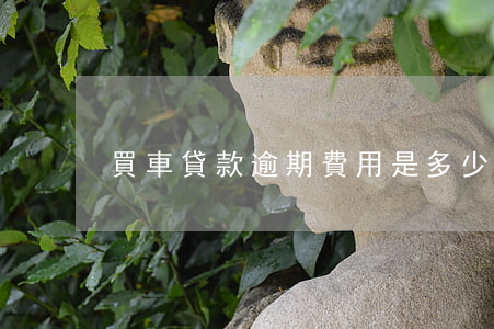 買車貸款逾期費用是多少(買車貸款有逾期)
