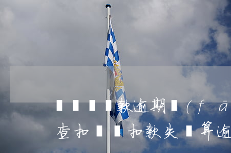 買車還貸款逾期發(fā)現(xiàn)查扣(車貸扣款失敗算逾期嗎)