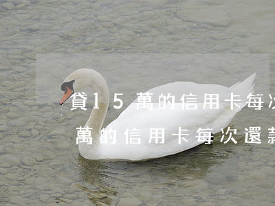 貸15萬的信用卡每次還款多少錢-貸15萬的信用卡每次還款多少錢啊