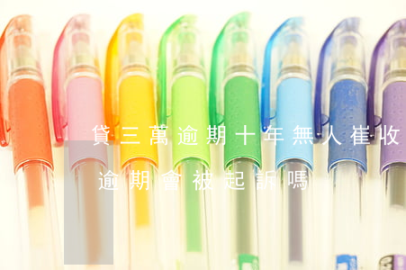 貸三萬逾期十年無人崔收怎么辦-貸款三萬逾期會被起訴嗎