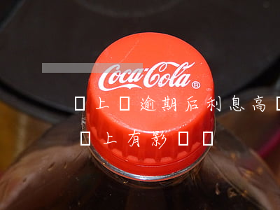 貸上錢逾期后利息高額(貸款利息逾期了之后還上有影響嗎)