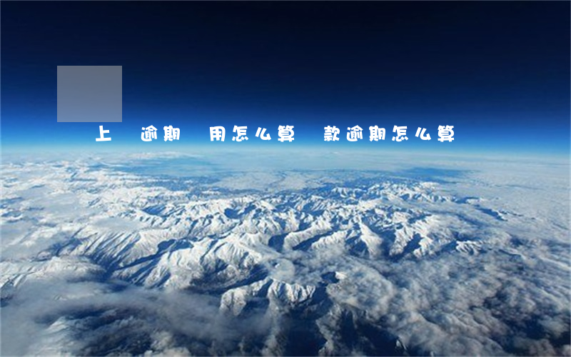 貸上錢逾期費用怎么算(貸款逾期怎么算)