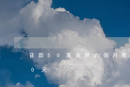 貸款50萬逾期六個月會起訴嗎(貸款逾期50天)