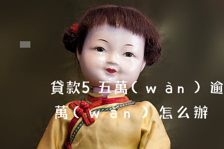 貸款5五萬(wàn)逾期父母崩潰(欠了5萬(wàn)怎么辦)