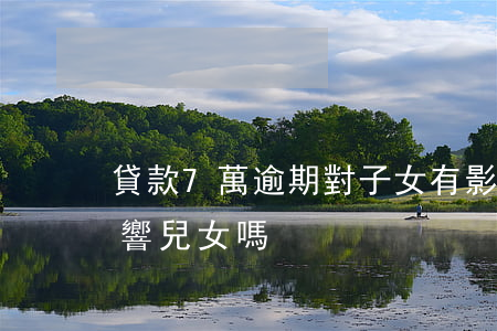 貸款7萬逾期對子女有影響嗎(貸款逾期會影響兒女嗎)