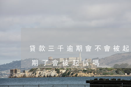 貸款三千逾期會不會被起訴（貸款3000逾期了會被起訴嗎）
