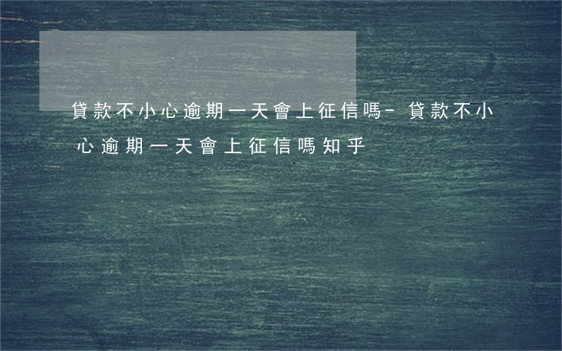 貸款不小心逾期一天會上征信嗎-貸款不小心逾期一天會上征信嗎知乎