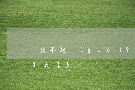 貸款不超過(guò)90天的逾期(逾期90天以上)