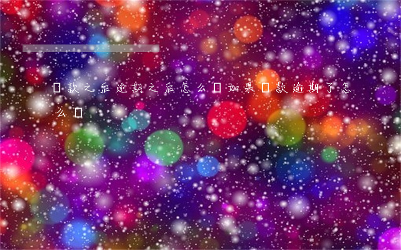 貸款之后逾期之后怎么辦(如果貸款逾期了怎么辦)