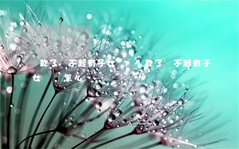 貸款了還不起有子女還嗎(貸款了還不起有子女還嗎怎么辦)