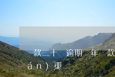 貸款二十萬逾期兩年(貸款逾期十幾天嚴(yán)重嗎)