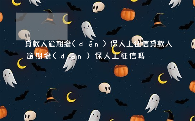 貸款人逾期擔(dān)保人上征信(貸款人逾期擔(dān)保人上征信嗎)