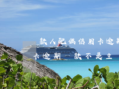 貸款人配偶信用卡逾期嚴重,影響貸款嗎（信用卡逾期貸款不是主貸人可以嗎）