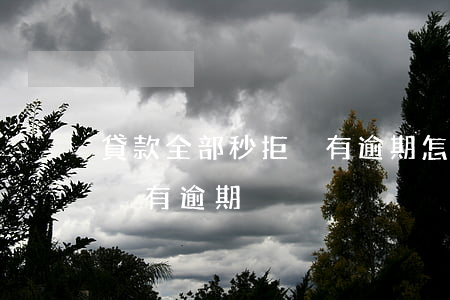 貸款全部秒拒沒有逾期怎么辦（貸款全部秒拒沒有逾期）