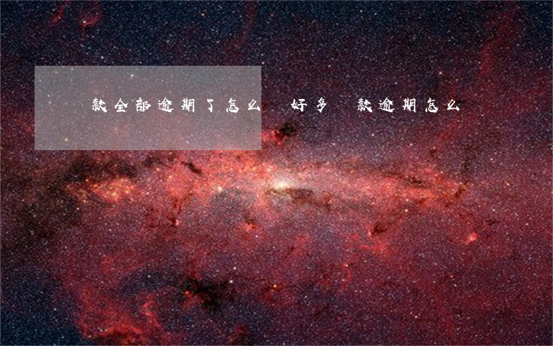 貸款全部逾期了怎么辦(好多貸款逾期怎么辦)