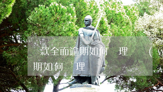 貸款全面逾期如何處理(債務(wù)全面逾期,如何處理)