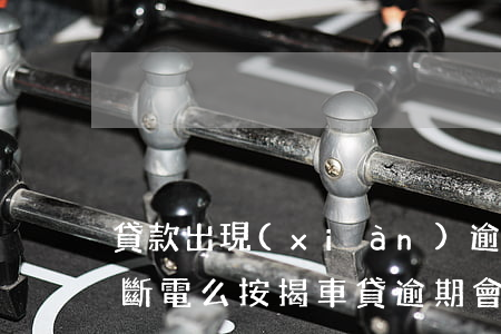 貸款出現(xiàn)逾期車會(huì)斷電么(按揭車貸逾期會(huì)怎樣)