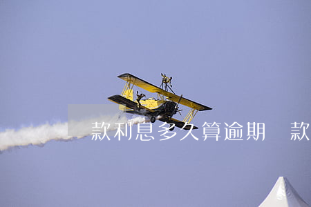 貸款利息多久算逾期(貸款利息多久算逾期)