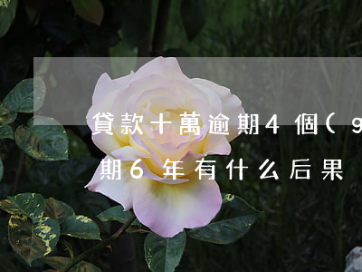 貸款十萬逾期4個(gè)月(貸款10萬,逾期6年有什么后果?)