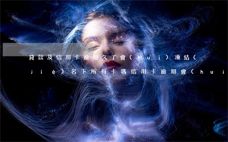 貸款及信用卡逾期久了會(huì)凍結(jié)名下所有卡嗎（信用卡逾期會(huì)凍結(jié)本行的儲(chǔ)蓄卡嗎）