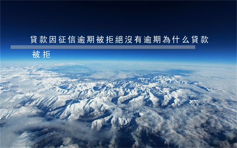 貸款因征信逾期被拒絕(沒有逾期為什么貸款被拒)